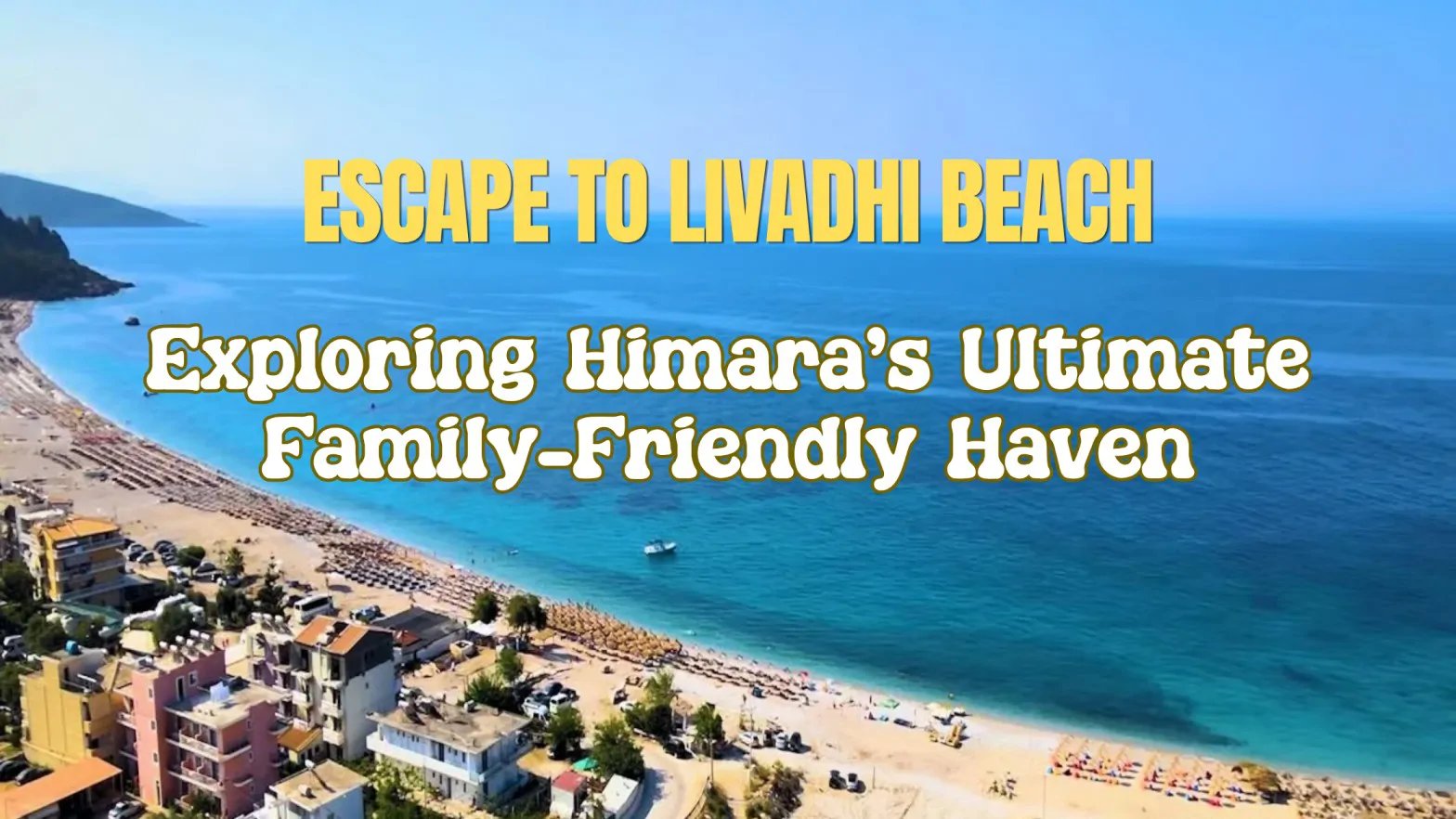 Escape to Livadhi Beach: Exploring Himara's Ultimate Family-Friendly Haven